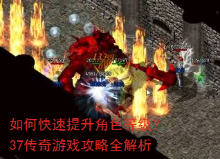 如何快速提升角色等级?37传奇游戏攻略全解析 如何快速提升角色等级?37传奇游戏攻略全解析