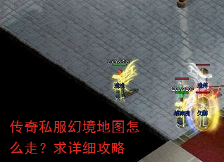 传奇私服幻境地图怎么走?求详细攻略 传奇私服幻境地图怎么走?求详细攻略