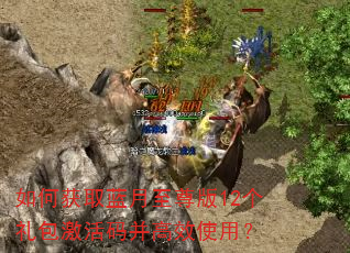 如何获取蓝月至尊版12个礼包激活码并高效使用? 如何获取蓝月至尊版12个礼包激活码并高效使用?