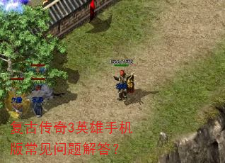 复古传奇3英雄手机版常见问题解答? 复古传奇3英雄手机版常见问题解答?