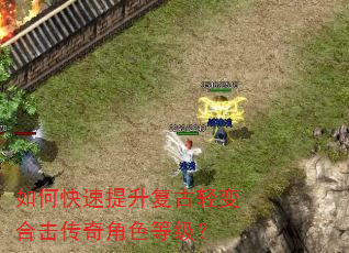 如何快速提升复古轻变合击传奇角色等级? 如何快速提升复古轻变合击传奇角色等级?
