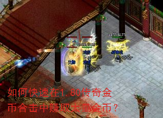 如何快速在1.80传奇金币合击中赚取大量金币? 如何快速在1.80传奇金币合击中赚取大量金币?