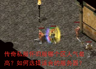 传奇私服怀旧服哪个区人气最高?如何选择适合的服务器? 传奇私服怀旧服哪个区人气最高?如何选择适合的服务器?