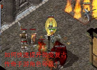 如何快速提升微变复古传奇手游角色等级? 如何快速提升微变复古传奇手游角色等级?