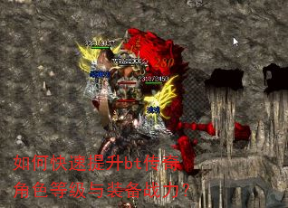 如何快速提升bt传奇角色等级与装备战力? 如何快速提升bt传奇角色等级与装备战力?