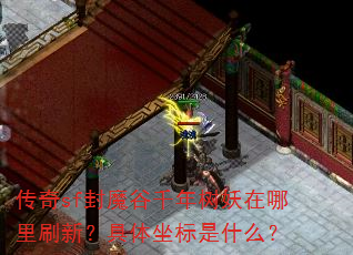 传奇sf封魔谷千年树妖在哪里刷新?具体坐标是什么? 传奇sf封魔谷千年树妖在哪里刷新?具体坐标是什么?