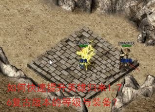 如何快速提升英雄归来1.76复古版本的等级与装备? 如何快速提升英雄归来1.76复古版本的等级与装备?