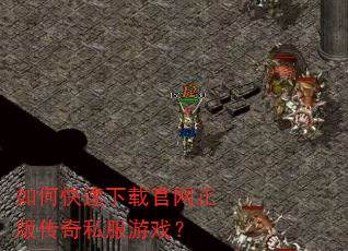 如何快速下载官网正版传奇私服游戏? 如何快速下载官网正版传奇私服游戏?