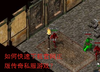 如何快速下载官网正版传奇私服游戏? 如何快速下载官网正版传奇私服游戏?