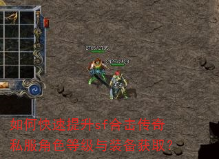 如何快速提升sf合击传奇私服角色等级与装备获取? 如何快速提升sf合击传奇私服角色等级与装备获取?