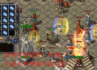 如何快速提升1.80强化版本传奇角色战斗力? 如何快速提升1.80强化版本传奇角色战斗力?