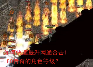 如何快速提升网通合击1.80传奇的角色等级? 如何快速提升网通合击1.80传奇的角色等级?