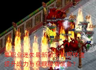 单职业迷失最新版本如何快速提升战力与获取稀有装备? 单职业迷失最新版本如何快速提升战力与获取稀有装备?