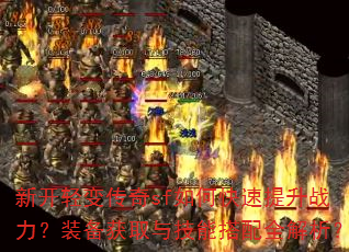 新开轻变传奇sf如何快速提升战力?装备获取与技能搭配全解析? 新开轻变传奇sf如何快速提升战力?装备获取与技能搭配全解析?