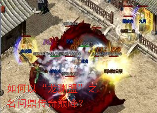 如何以“龙渊盟”之名问鼎传奇巅峰? 如何以“龙渊盟”之名问鼎传奇巅峰?