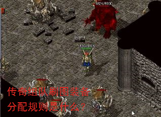 传奇组队刷图装备分配规则是什么? 传奇组队刷图装备分配规则是什么?