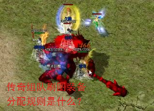 传奇组队刷图装备分配规则是什么? 传奇组队刷图装备分配规则是什么?