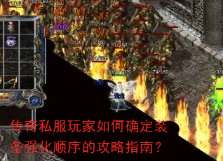 传奇私服玩家如何确定装备强化顺序的攻略指南? 传奇私服玩家如何确定装备强化顺序的攻略指南?