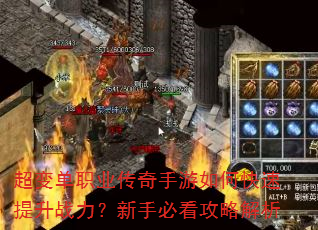 超变单职业传奇手游如何快速提升战力?新手必看攻略解析 超变单职业传奇手游如何快速提升战力?新手必看攻略解析