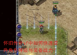 怀旧传世sf中如何快速提升角色等级与装备战力? 怀旧传世sf中如何快速提升角色等级与装备战力?