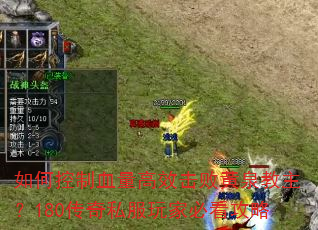 如何控制血量高效击败黄泉教主?180传奇私服玩家必看攻略 如何控制血量高效击败黄泉教主?180传奇私服玩家必看攻略
