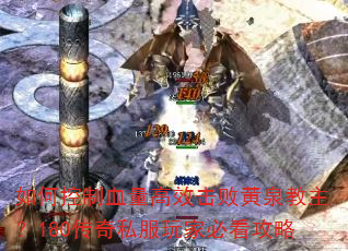 如何控制血量高效击败黄泉教主?180传奇私服玩家必看攻略 如何控制血量高效击败黄泉教主?180传奇私服玩家必看攻略