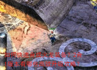 如何快速合成火龙装备?2合1版本有哪些高效升级攻略? 如何快速合成火龙装备?2合1版本有哪些高效升级攻略?