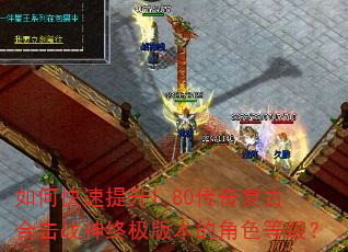 如何快速提升1.80传奇复古合击战神终极版本的角色等级? 如何快速提升1.80传奇复古合击战神终极版本的角色等级?