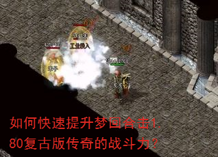 如何快速提升梦回合击1.80复古版传奇的战斗力? 如何快速提升梦回合击1.80复古版传奇的战斗力?