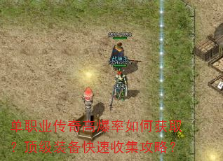 单职业传奇高爆率如何获取?顶级装备快速收集攻略? 单职业传奇高爆率如何获取?顶级装备快速收集攻略?