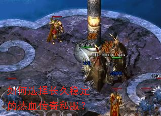 如何选择长久稳定的热血传奇私服? 如何选择长久稳定的热血传奇私服?