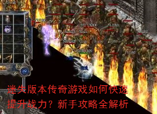 迷失版本传奇游戏如何快速提升战力?新手攻略全解析 迷失版本传奇游戏如何快速提升战力?新手攻略全解析