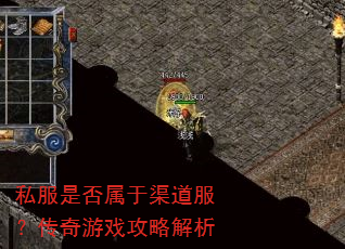 私服是否属于渠道服?传奇游戏攻略解析 私服是否属于渠道服?传奇游戏攻略解析