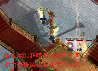 战歌网DJ超嗨曲在线听如何助力传奇游戏战斗体验升级? 战歌网DJ超嗨曲在线听如何助力传奇游戏战斗体验升级?