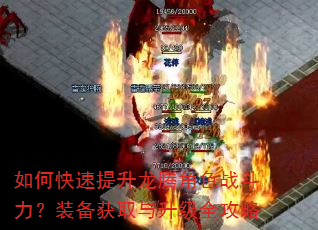 如何快速提升龙腾角色战斗力?装备获取与升级全攻略 如何快速提升龙腾角色战斗力?装备获取与升级全攻略
