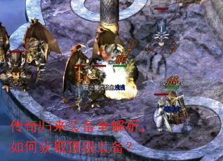 传奇归来装备全解析,如何获取顶级装备? 传奇归来装备全解析,如何获取顶级装备?
