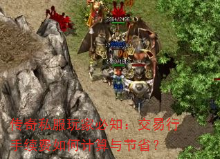 传奇私服玩家必知:交易行手续费如何计算与节省? 传奇私服玩家必知:交易行手续费如何计算与节省?