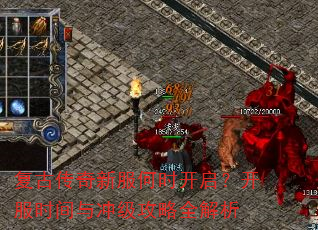 复古传奇新服何时开启?开服时间与冲级攻略全解析 复古传奇新服何时开启?开服时间与冲级攻略全解析
