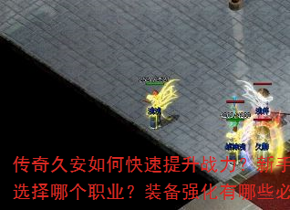 传奇久安如何快速提升战力?新手开局应该选择哪个职业?装备强化有哪些必备技巧? 传奇久安如何快速提升战力?新手开局应该选择哪个职业?装备强化有哪些必备技巧?