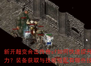新开超变合击传奇sf如何快速提升战力?装备获取与技能搭配有哪些技巧? 新开超变合击传奇sf如何快速提升战力?装备获取与技能搭配有哪些技巧?
