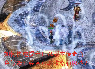 如何快速提升1.76版本传奇角色等级?装备获取攻略有哪些? 如何快速提升1.76版本传奇角色等级?装备获取攻略有哪些?