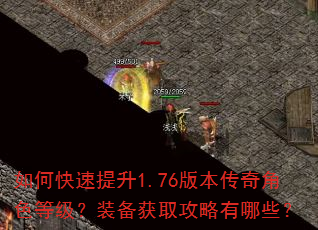 如何快速提升1.76版本传奇角色等级?装备获取攻略有哪些? 如何快速提升1.76版本传奇角色等级?装备获取攻略有哪些?