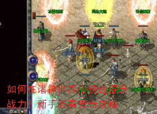 如何在诸神世界中快速提升战力?新手必看传奇攻略 如何在诸神世界中快速提升战力?新手必看传奇攻略