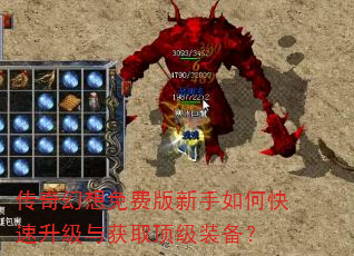 传奇幻想免费版新手如何快速升级与获取顶级装备? 传奇幻想免费版新手如何快速升级与获取顶级装备?