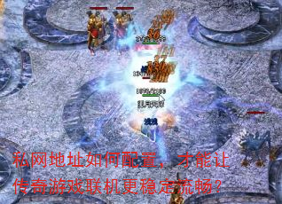 私网地址如何配置,才能让传奇游戏联机更稳定流畅? 私网地址如何配置,才能让传奇游戏联机更稳定流畅?