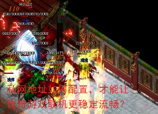 私网地址如何配置,才能让传奇游戏联机更稳定流畅? 私网地址如何配置,才能让传奇游戏联机更稳定流畅?