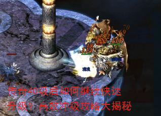 传奇40级后如何继续快速升级?高效冲级攻略大揭秘 传奇40级后如何继续快速升级?高效冲级攻略大揭秘