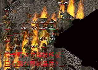 传奇野蛮冲撞技能使用有哪些限制条件? 传奇野蛮冲撞技能使用有哪些限制条件?