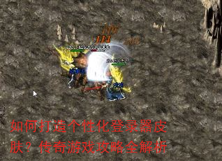 如何打造个性化登录器皮肤?传奇游戏攻略全解析 如何打造个性化登录器皮肤?传奇游戏攻略全解析