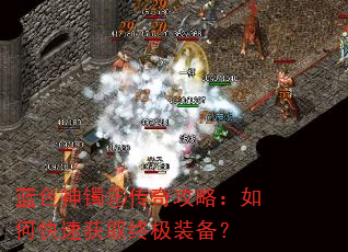 蓝色神镯㊣传奇攻略:如何快速获取终极装备? 蓝色神镯㊣传奇攻略:如何快速获取终极装备?